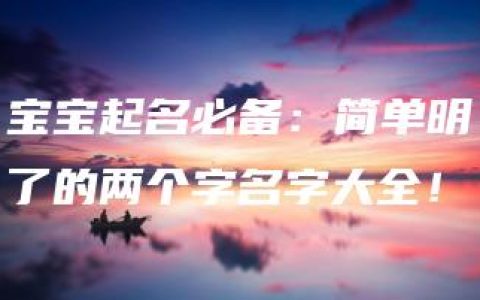 宝宝起名必备：简单明了的两个字名字大全！