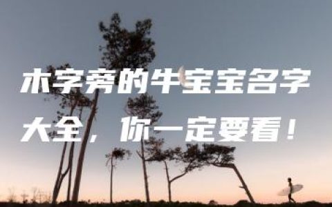 木字旁的牛宝宝名字大全，你一定要看！