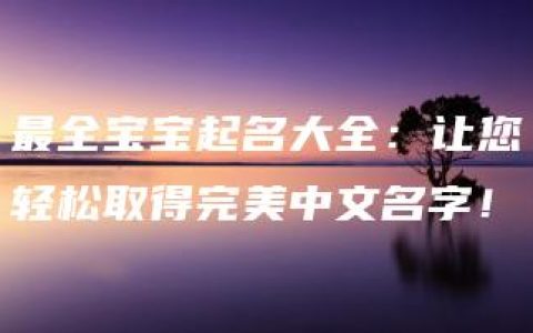 最全宝宝起名大全：让您轻松取得完美中文名字！