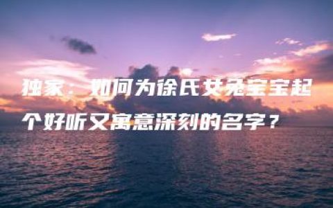 独家：如何为徐氏女兔宝宝起个好听又寓意深刻的名字？