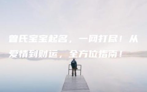 曾氏宝宝起名，一网打尽！从爱情到财运，全方位指南！