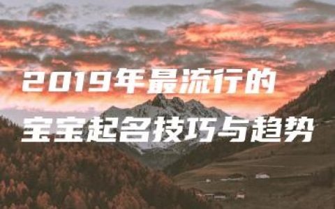 2019年最流行的宝宝起名技巧与趋势