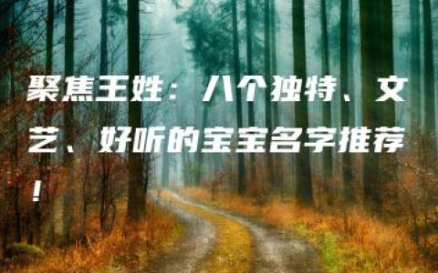 聚焦王姓：八个独特、文艺、好听的宝宝名字推荐！