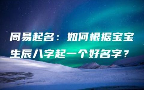 周易起名：如何根据宝宝生辰八字起一个好名字？