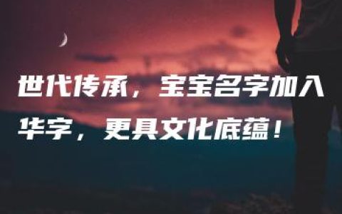 世代传承，宝宝名字加入华字，更具文化底蕴！