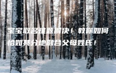 宝宝取名难题解决！教你如何恰如其分地融合父母姓氏！