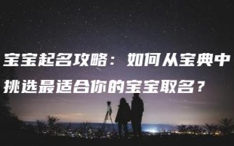 宝宝起名攻略：如何从宝典中挑选最适合你的宝宝取名？