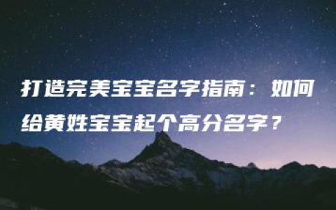 打造完美宝宝名字指南：如何给黄姓宝宝起个高分名字？