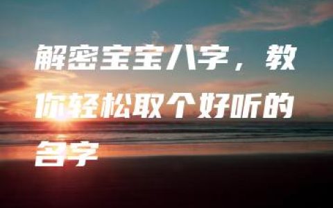 解密宝宝八字，教你轻松取个好听的名字