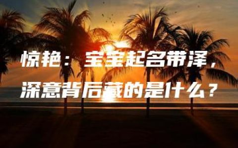 惊艳：宝宝起名带泽，深意背后藏的是什么？