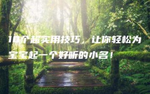 10个超实用技巧，让你轻松为宝宝起一个好听的小名！