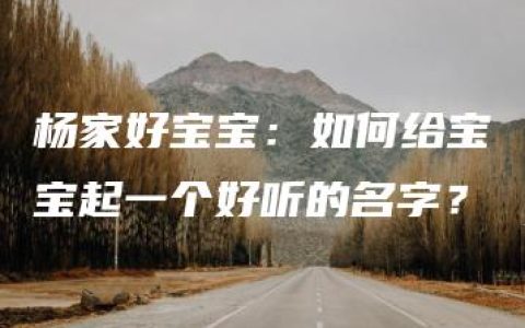 杨家好宝宝：如何给宝宝起一个好听的名字？