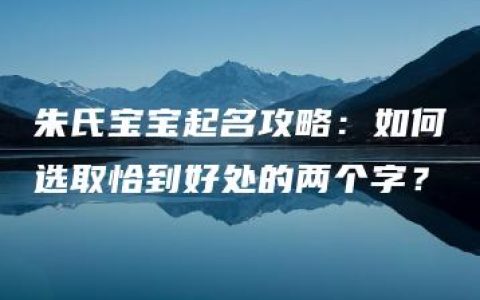 朱氏宝宝起名攻略：如何选取恰到好处的两个字？