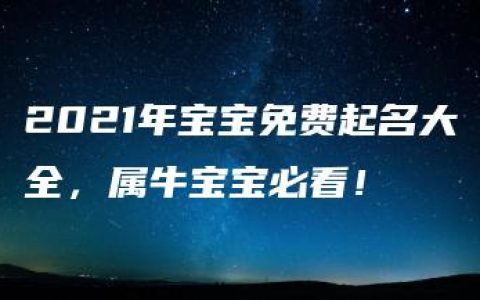 2021年宝宝免费起名大全，属牛宝宝必看！