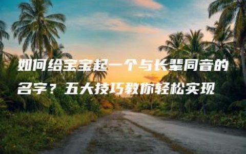 如何给宝宝起一个与长辈同音的名字？五大技巧教你轻松实现