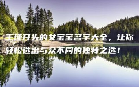 王瑾开头的女宝宝名字大全，让你轻松选出与众不同的独特之选！