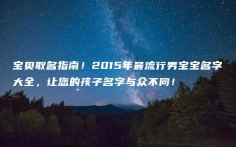 宝贝取名指南！2015年最流行男宝宝名字大全，让您的孩子名字与众不同！