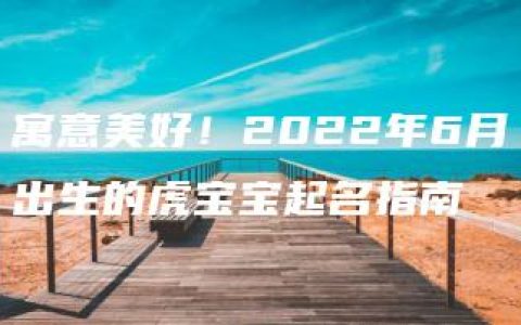 寓意美好！2022年6月出生的虎宝宝起名指南