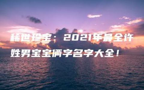 稀世珍宝：2021年最全许姓男宝宝俩字名字大全！