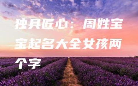 独具匠心：周姓宝宝起名大全女孩两个字