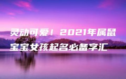 灵动可爱！2021年属鼠宝宝女孩起名必备字汇