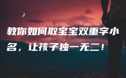 教你如何取宝宝双重字小名，让孩子独一无二！