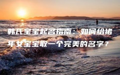 韩氏宝宝起名指南：如何给猪年女宝宝取一个完美的名字？