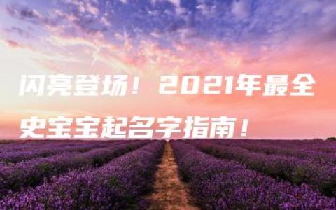 闪亮登场！2021年最全史宝宝起名字指南！