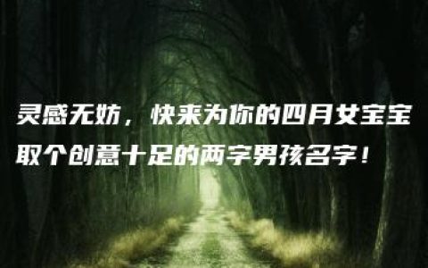 灵感无妨，快来为你的四月女宝宝取个创意十足的两字男孩名字！