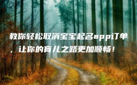 教你轻松取消宝宝起名app订单，让你的育儿之路更加顺畅！