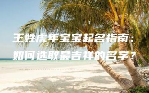 王姓虎年宝宝起名指南：如何选取最吉祥的名字？