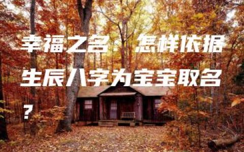 幸福之名：怎样依据生辰八字为宝宝取名？