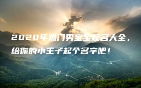 2020年热门男宝宝起名大全，给你的小王子起个名字吧！