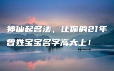 神仙起名法，让你的21年曾姓宝宝名字高大上！