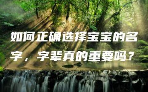 如何正确选择宝宝的名字，字辈真的重要吗？