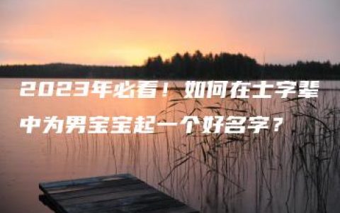 2023年必看！如何在士字辈中为男宝宝起一个好名字？