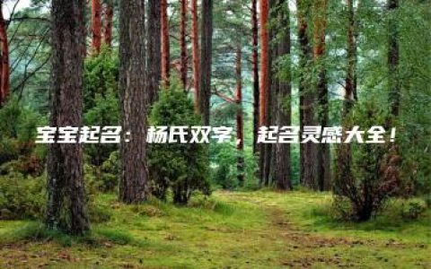 宝宝起名：杨氏双字，起名灵感大全！