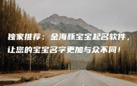 独家推荐：金海豚宝宝起名软件，让您的宝宝名字更加与众不同！