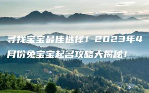 寻找宝宝最佳选择！2023年4月份兔宝宝起名攻略大揭秘！