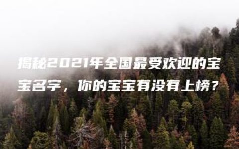 揭秘2021年全国最受欢迎的宝宝名字，你的宝宝有没有上榜？