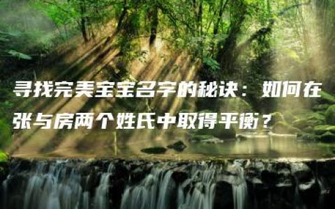 寻找完美宝宝名字的秘诀：如何在张与房两个姓氏中取得平衡？