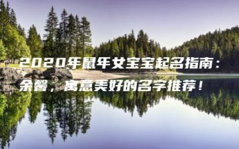 2020年鼠年女宝宝起名指南：余馨，寓意美好的名字推荐！