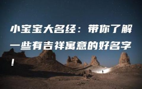 小宝宝大名经：带你了解一些有吉祥寓意的好名字！