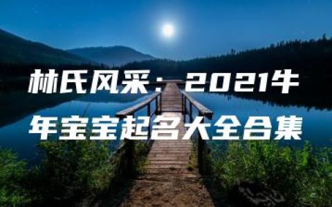 林氏风采：2021牛年宝宝起名大全合集