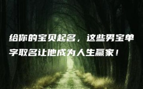 给你的宝贝起名，这些男宝单字取名让他成为人生赢家！