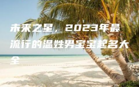 未来之星，2023年最流行的温姓男宝宝起名大全