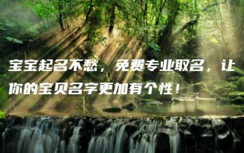 宝宝起名不愁，免费专业取名，让你的宝贝名字更加有个性！