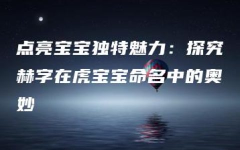 点亮宝宝独特魅力：探究赫字在虎宝宝命名中的奥妙