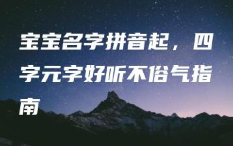 宝宝名字拼音起，四字元字好听不俗气指南