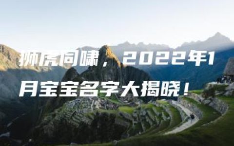 狮虎同啸，2022年1月宝宝名字大揭晓！